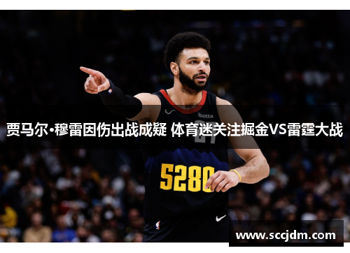 贾马尔·穆雷因伤出战成疑 体育迷关注掘金VS雷霆大战